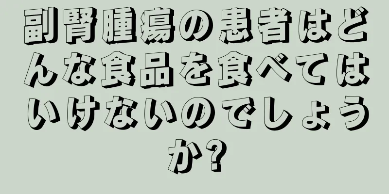 副腎腫瘍の患者はどんな食品を食べてはいけないのでしょうか?