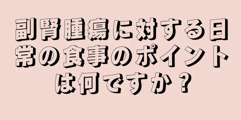 副腎腫瘍に対する日常の食事のポイントは何ですか？