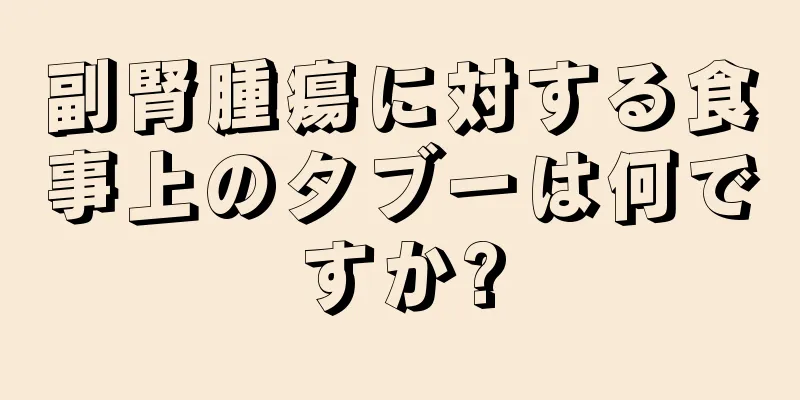 副腎腫瘍に対する食事上のタブーは何ですか?
