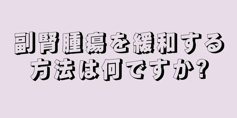 副腎腫瘍を緩和する方法は何ですか?