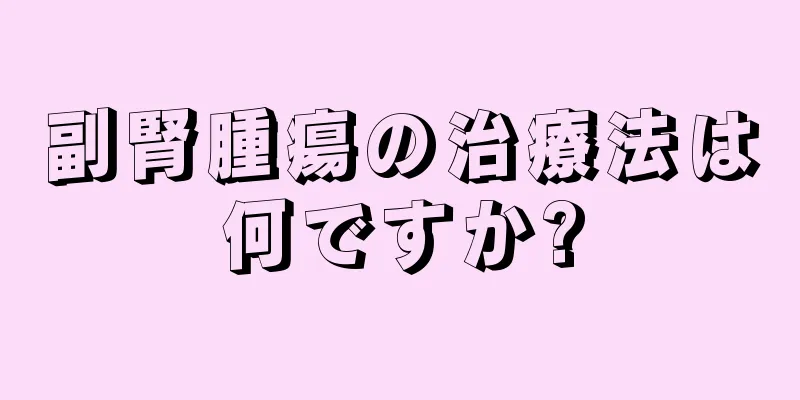 副腎腫瘍の治療法は何ですか?
