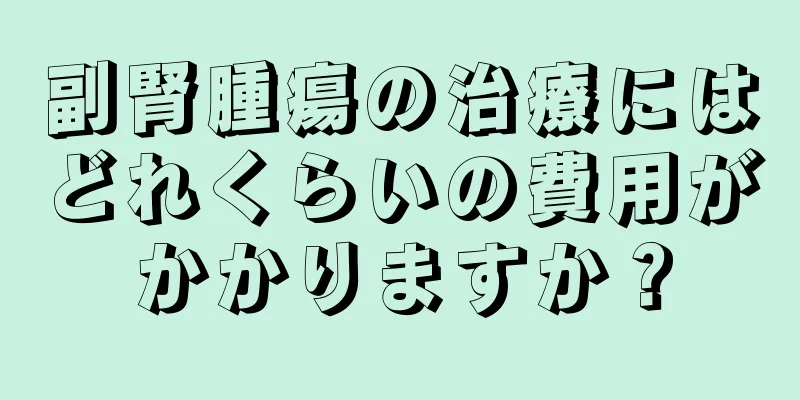 副腎腫瘍の治療にはどれくらいの費用がかかりますか？