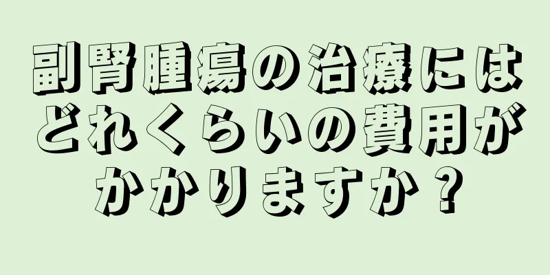 副腎腫瘍の治療にはどれくらいの費用がかかりますか？