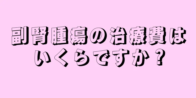 副腎腫瘍の治療費はいくらですか？