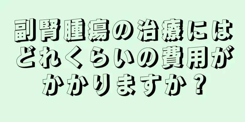 副腎腫瘍の治療にはどれくらいの費用がかかりますか？