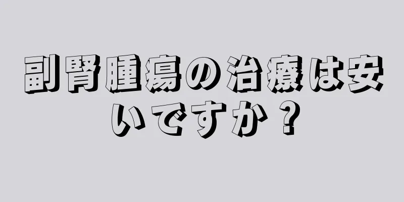 副腎腫瘍の治療は安いですか？
