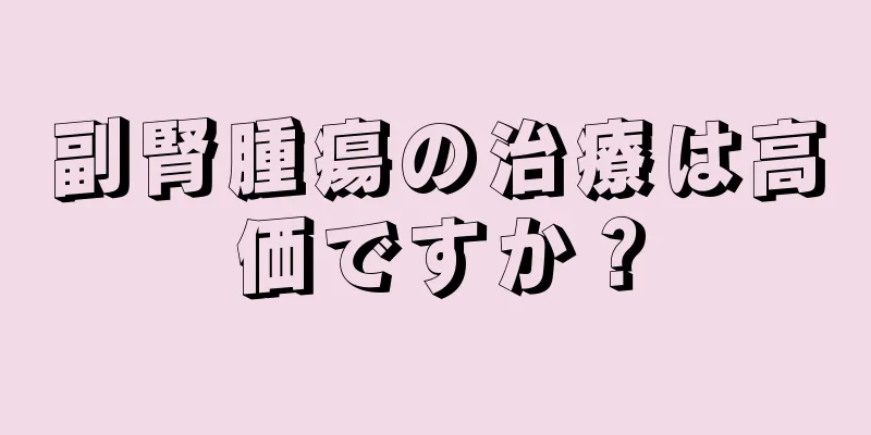 副腎腫瘍の治療は高価ですか？