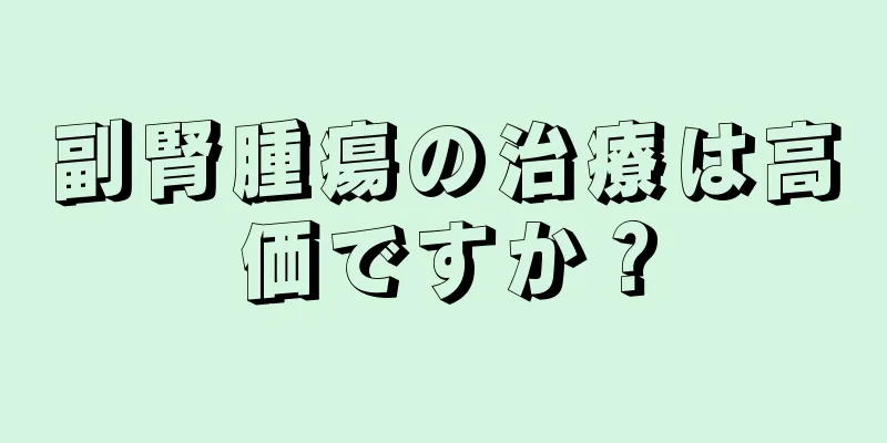 副腎腫瘍の治療は高価ですか？