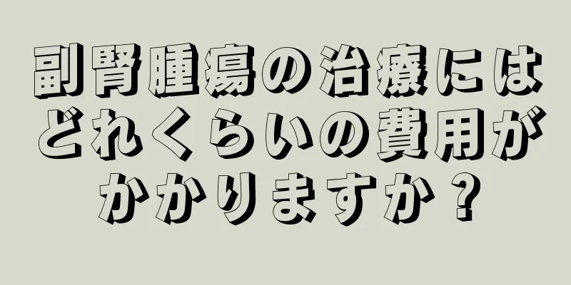 副腎腫瘍の治療にはどれくらいの費用がかかりますか？