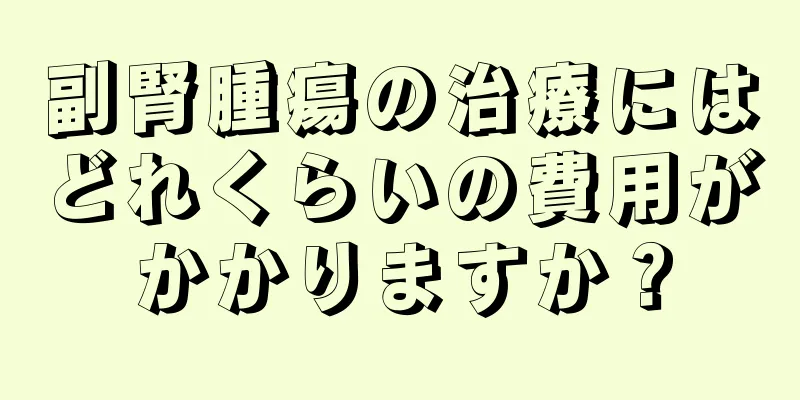 副腎腫瘍の治療にはどれくらいの費用がかかりますか？