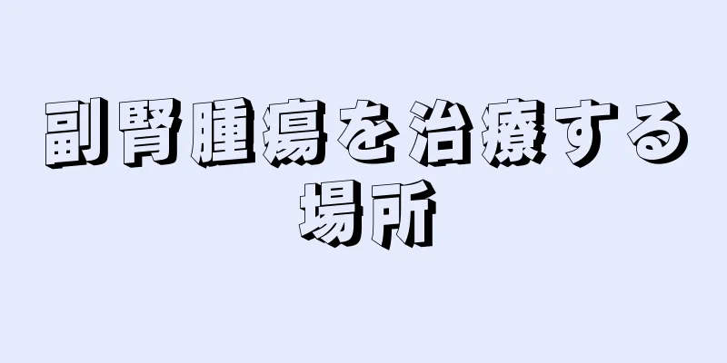 副腎腫瘍を治療する場所