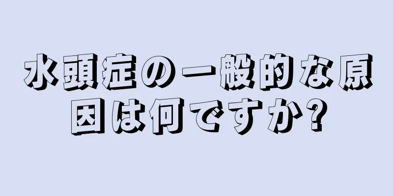 水頭症の一般的な原因は何ですか?