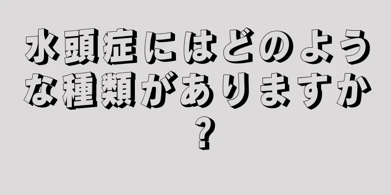 水頭症にはどのような種類がありますか？