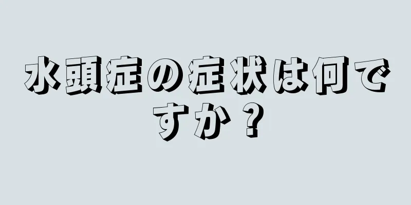 水頭症の症状は何ですか？