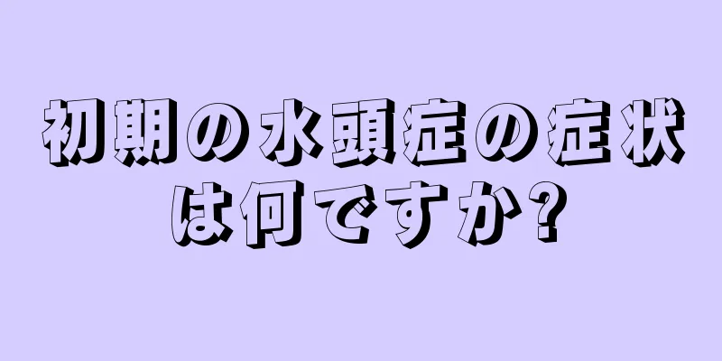 初期の水頭症の症状は何ですか?