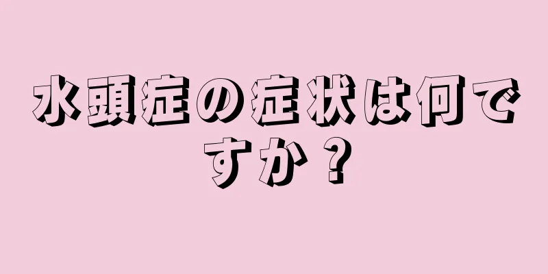 水頭症の症状は何ですか？