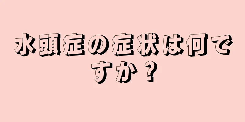 水頭症の症状は何ですか？