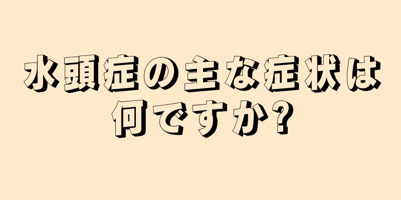水頭症の主な症状は何ですか?