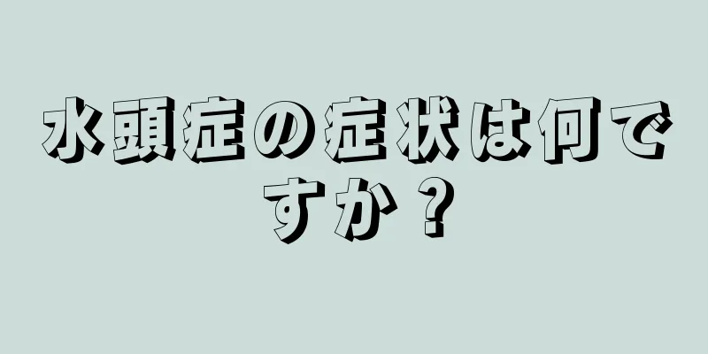 水頭症の症状は何ですか？