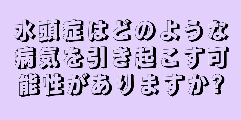 水頭症はどのような病気を引き起こす可能性がありますか?