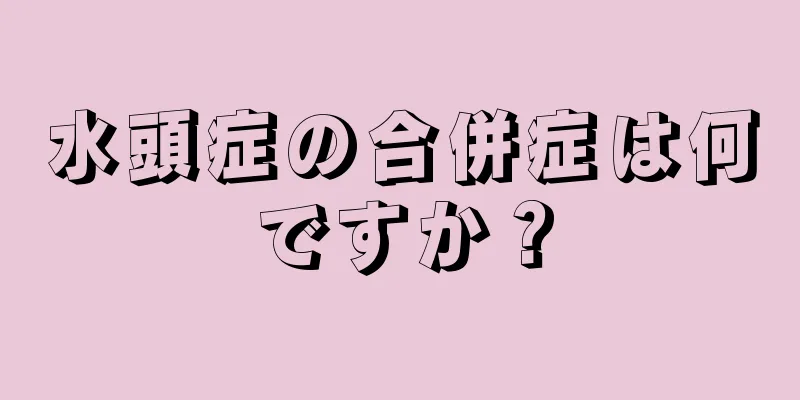 水頭症の合併症は何ですか？