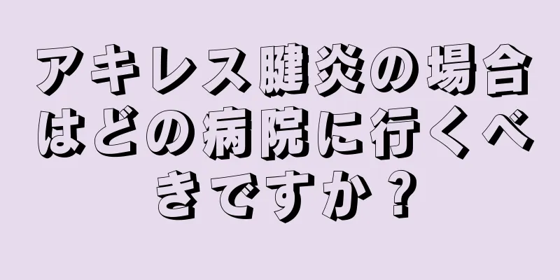 アキレス腱炎の場合はどの病院に行くべきですか？