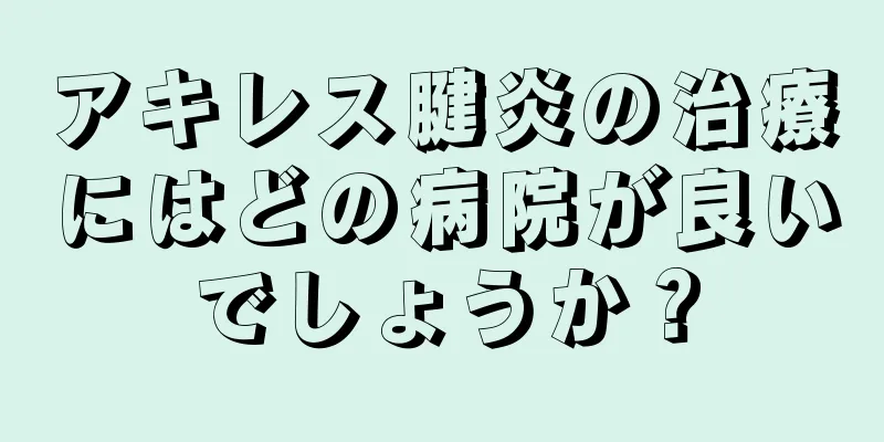 アキレス腱炎の治療にはどの病院が良いでしょうか？