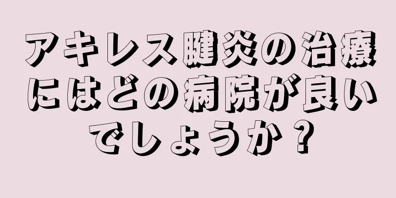 アキレス腱炎の治療にはどの病院が良いでしょうか？