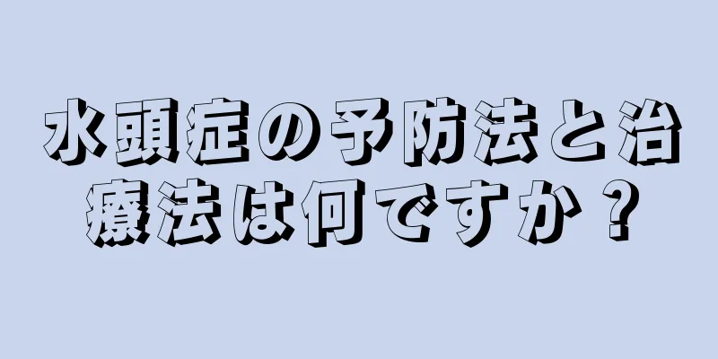 水頭症の予防法と治療法は何ですか？