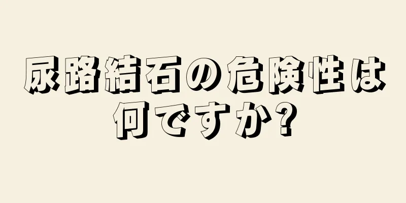 尿路結石の危険性は何ですか?