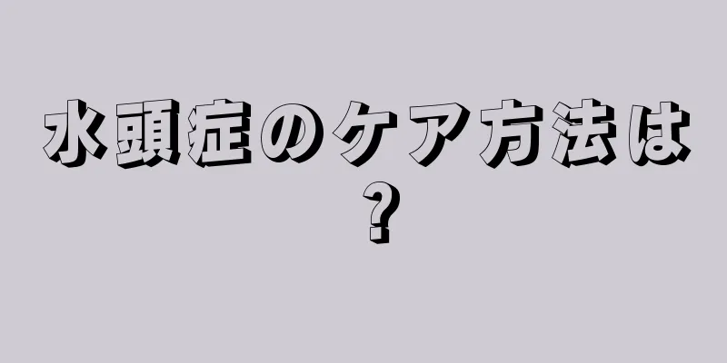 水頭症のケア方法は？
