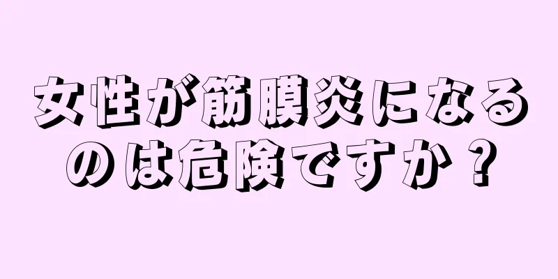女性が筋膜炎になるのは危険ですか？