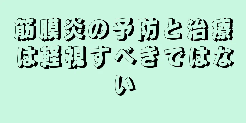 筋膜炎の予防と治療は軽視すべきではない