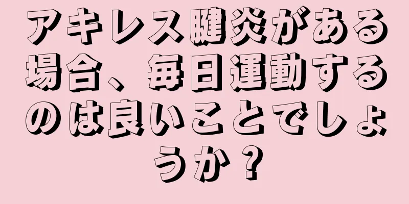 アキレス腱炎がある場合、毎日運動するのは良いことでしょうか？