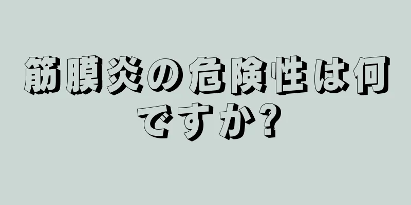 筋膜炎の危険性は何ですか?