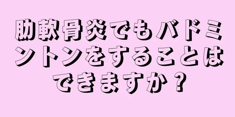 肋軟骨炎でもバドミントンをすることはできますか？