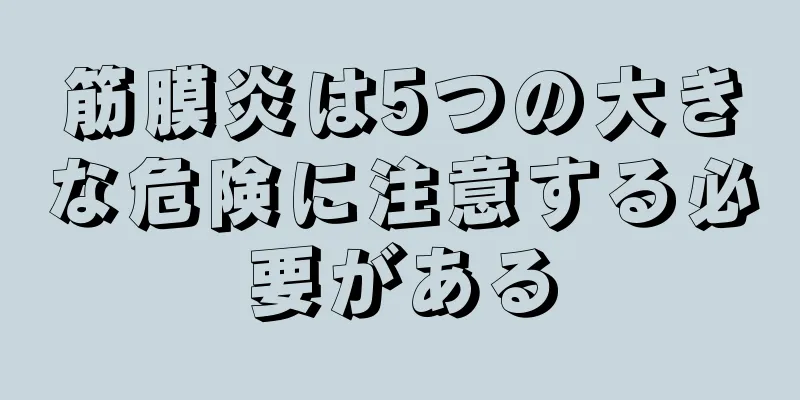 筋膜炎は5つの大きな危険に注意する必要がある