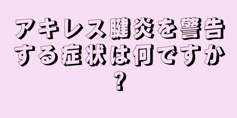 アキレス腱炎を警告する症状は何ですか?