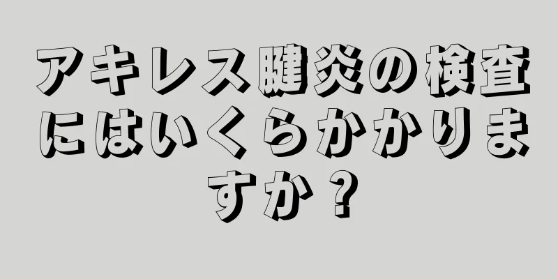 アキレス腱炎の検査にはいくらかかりますか？