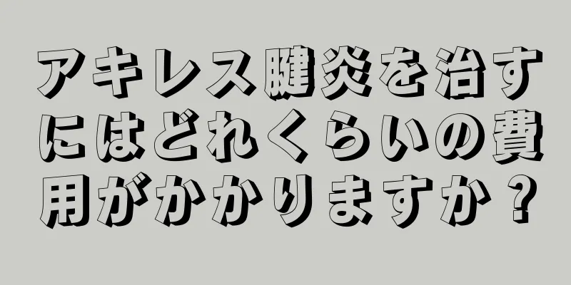 アキレス腱炎を治すにはどれくらいの費用がかかりますか？