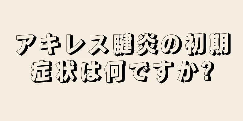 アキレス腱炎の初期症状は何ですか?