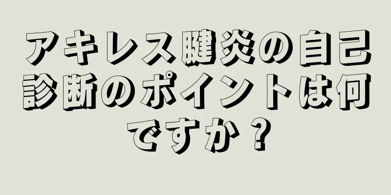 アキレス腱炎の自己診断のポイントは何ですか？
