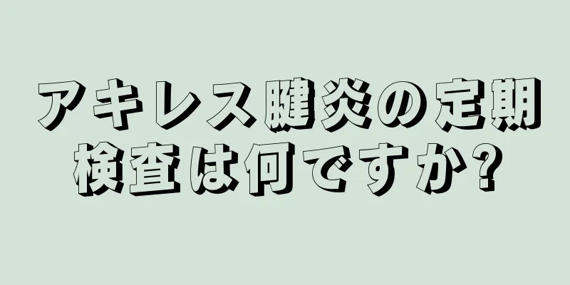 アキレス腱炎の定期検査は何ですか?