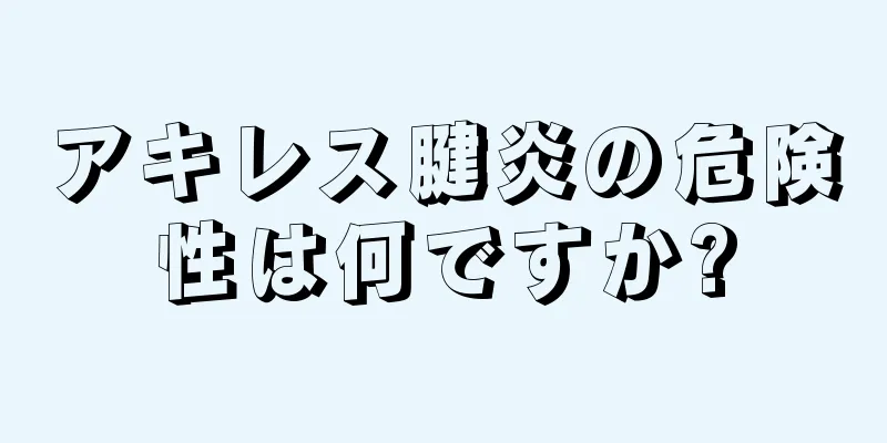 アキレス腱炎の危険性は何ですか?