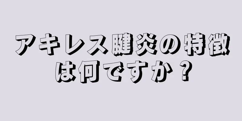 アキレス腱炎の特徴は何ですか？