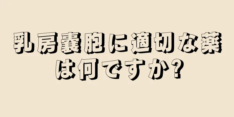 乳房嚢胞に適切な薬は何ですか?