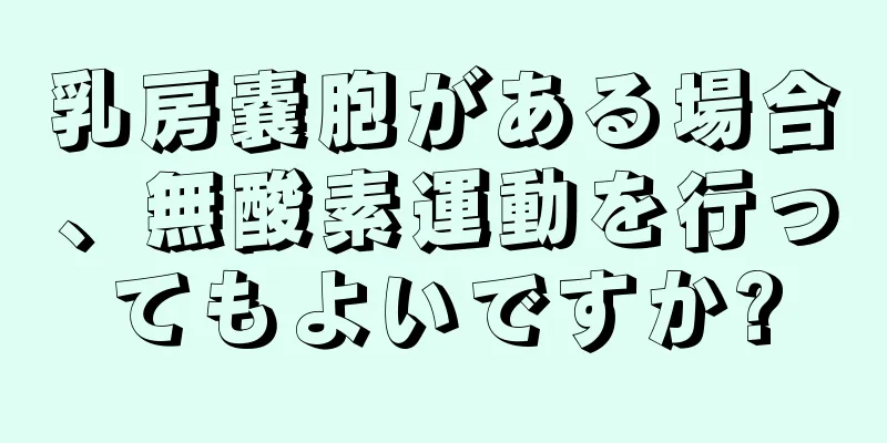 乳房嚢胞がある場合、無酸素運動を行ってもよいですか?