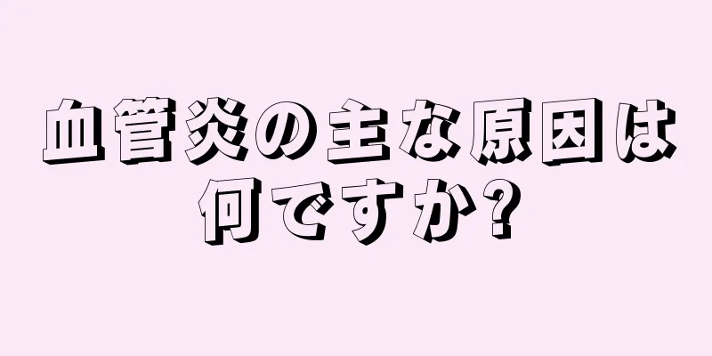 血管炎の主な原因は何ですか?