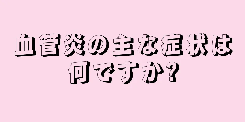 血管炎の主な症状は何ですか?