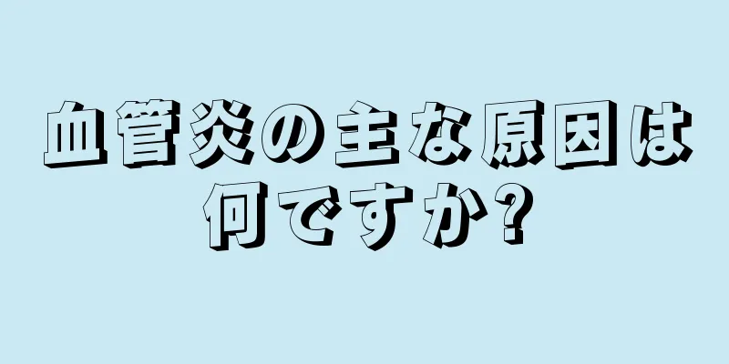血管炎の主な原因は何ですか?